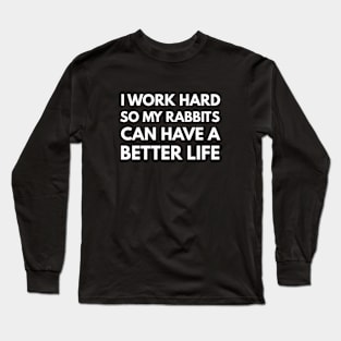 I Work Hard So My Rabbits Can Have A Better Life Long Sleeve T-Shirt